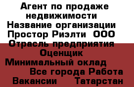 Агент по продаже недвижимости › Название организации ­ Простор-Риэлти, ООО › Отрасль предприятия ­ Оценщик › Минимальный оклад ­ 140 000 - Все города Работа » Вакансии   . Татарстан респ.